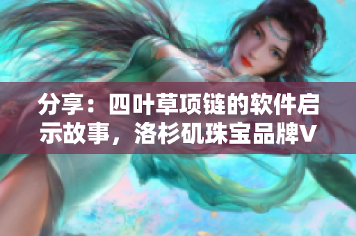 分享：四叶草项链的软件启示故事，洛杉矶珠宝品牌VCA750的成功之道