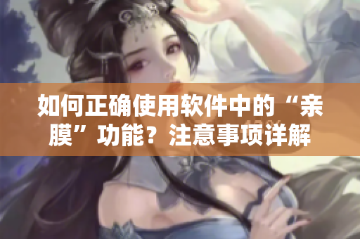 如何正确使用软件中的“亲膜”功能？注意事项详解