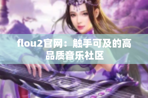 flou2官网：触手可及的高品质音乐社区