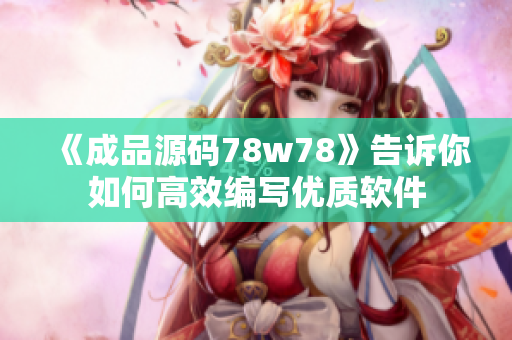 《成品源码78w78》告诉你如何高效编写优质软件