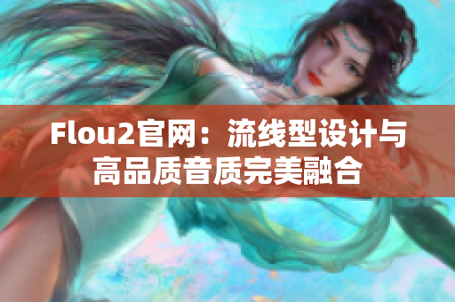 Flou2官网：流线型设计与高品质音质完美融合