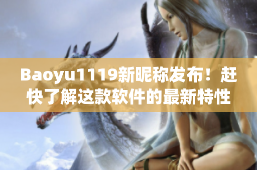 Baoyu1119新昵称发布！赶快了解这款软件的最新特性