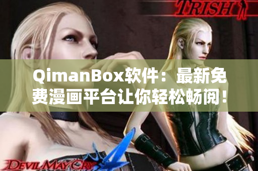 QimanBox软件：最新免费漫画平台让你轻松畅阅！