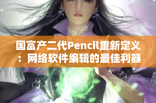 国富产二代Pencil重新定义：网络软件编辑的最佳利器