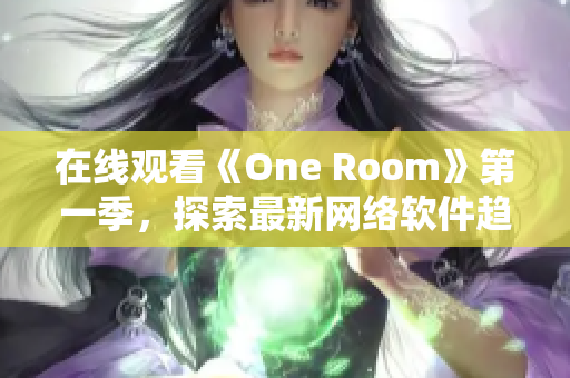 在线观看《One Room》第一季，探索最新网络软件趋势！