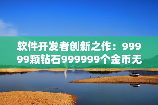 软件开发者创新之作：99999颗钻石999999个金币无尽游戏