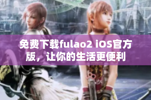 免费下载fulao2 iOS官方版，让你的生活更便利