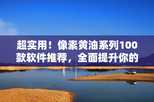 超实用！像素黄油系列100款软件推荐，全面提升你的网络开发技能