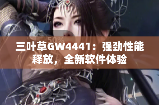 三叶草GW4441：强劲性能释放，全新软件体验