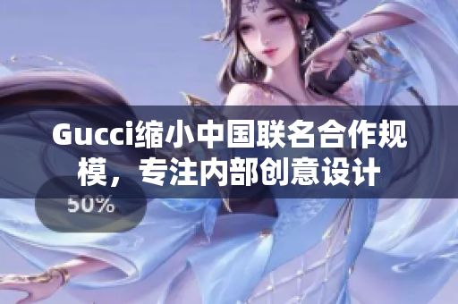 Gucci缩小中国联名合作规模，专注内部创意设计