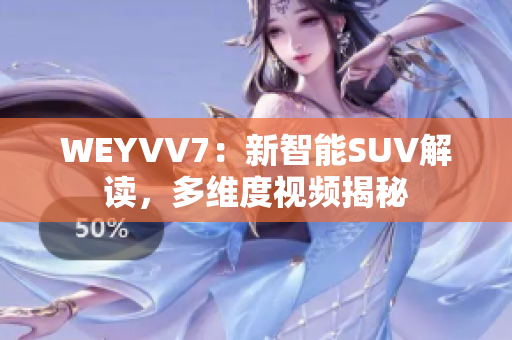 WEYVV7：新智能SUV解读，多维度视频揭秘