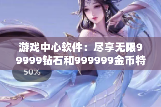 游戏中心软件：尽享无限99999钻石和999999金币特权