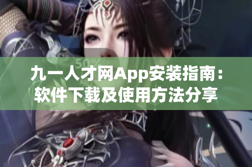 九一人才网App安装指南：软件下载及使用方法分享