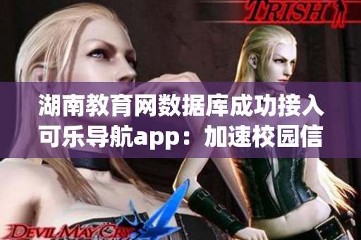 湖南教育网数据库成功接入可乐导航app：加速校园信息便捷检索