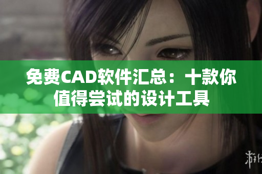 免费CAD软件汇总：十款你值得尝试的设计工具