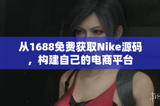 从1688免费获取Nike源码，构建自己的电商平台