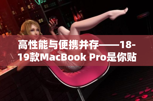 高性能与便携并存——18-19款MacBook Pro是你贴心软件助手