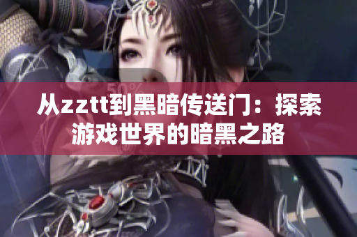 从zztt到黑暗传送门：探索游戏世界的暗黑之路