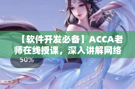 【软件开发必备】ACCA老师在线授课，深入讲解网络软件开发技巧