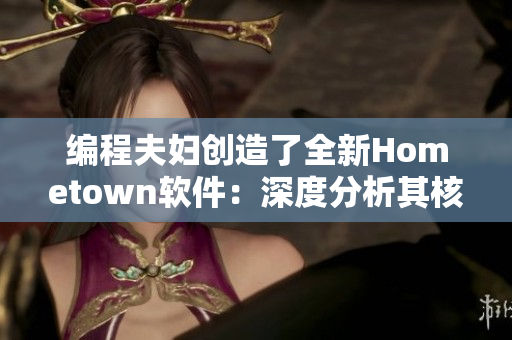 编程夫妇创造了全新Hometown软件：深度分析其核心特点！