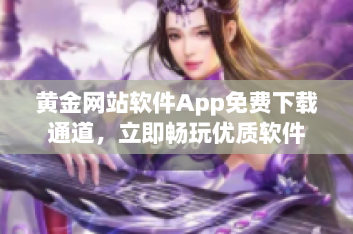 黄金网站软件App免费下载通道，立即畅玩优质软件