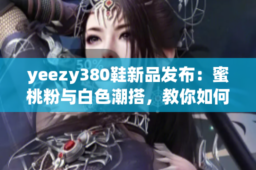 yeezy380鞋新品发布：蜜桃粉与白色潮搭，教你如何搭配软件配色