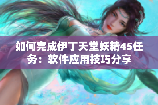 如何完成伊丁天堂妖精45任务：软件应用技巧分享