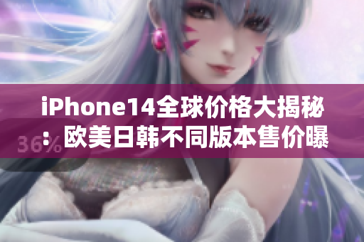 iPhone14全球价格大揭秘：欧美日韩不同版本售价曝光