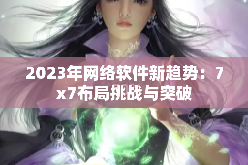 2023年网络软件新趋势：7x7布局挑战与突破