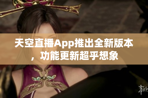 天空直播App推出全新版本，功能更新超乎想象