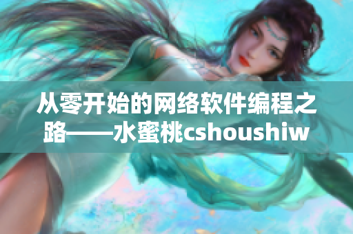 从零开始的网络软件编程之路——水蜜桃cshoushiw的经验分享