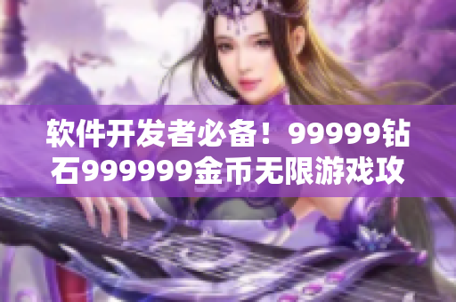 软件开发者必备！99999钻石999999金币无限游戏攻略分享