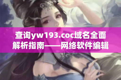 查询yw193.coc域名全面解析指南——网络软件编辑分享