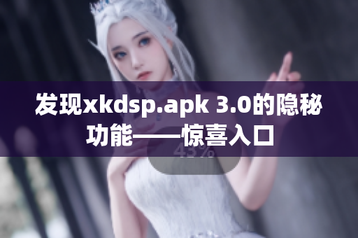 发现xkdsp.apk 3.0的隐秘功能——惊喜入口