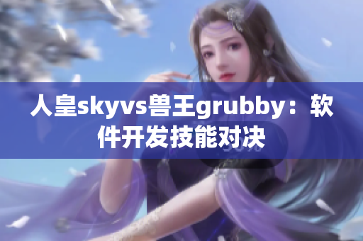 人皇skyvs兽王grubby：软件开发技能对决