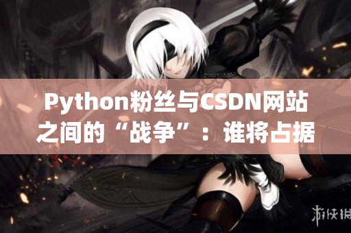 Python粉丝与CSDN网站之间的“战争”：谁将占据统治地位？