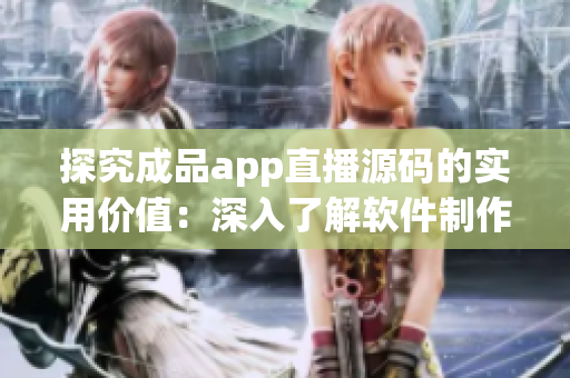 探究成品app直播源码的实用价值：深入了解软件制作技术