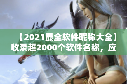 【2021最全软件昵称大全】收录超2000个软件名称，应有尽有！