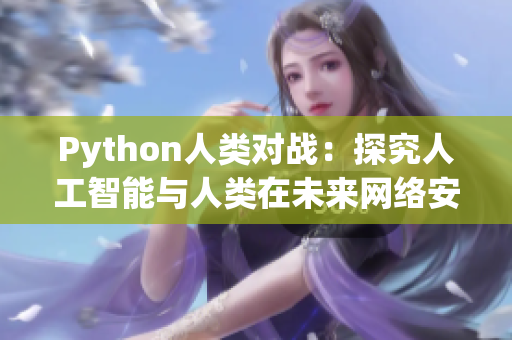 Python人类对战：探究人工智能与人类在未来网络安全中的角色