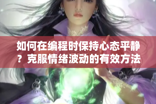 如何在编程时保持心态平静？克服情绪波动的有效方法