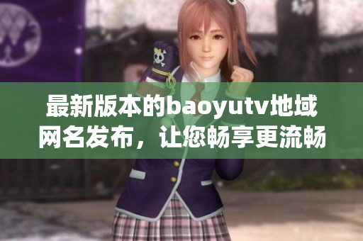 最新版本的baoyutv地域网名发布，让您畅享更流畅的软件体验