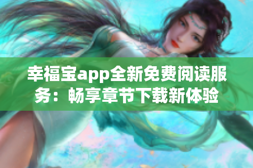 幸福宝app全新免费阅读服务：畅享章节下载新体验