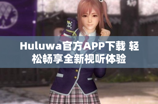 Huluwa官方APP下载 轻松畅享全新视听体验