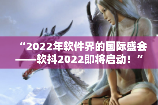 “2022年软件界的国际盛会——软抖2022即将启动！”