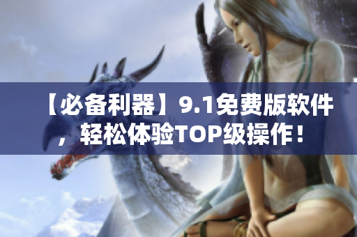 【必备利器】9.1免费版软件，轻松体验TOP级操作！