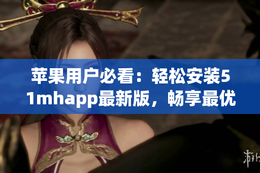 苹果用户必看：轻松安装51mhapp最新版，畅享最优质软件！