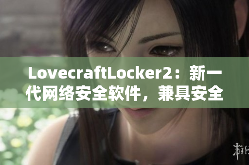 LovecraftLocker2：新一代网络安全软件，兼具安全性与易用性