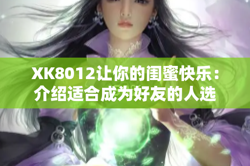 XK8012让你的闺蜜快乐：介绍适合成为好友的人选