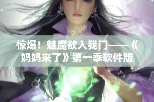 惊爆！魅魔欲入我门——《妈妈来了》第一季软件版