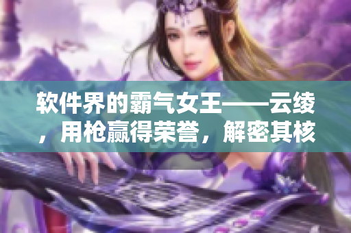 软件界的霸气女王——云绫，用枪赢得荣誉，解密其核心技术